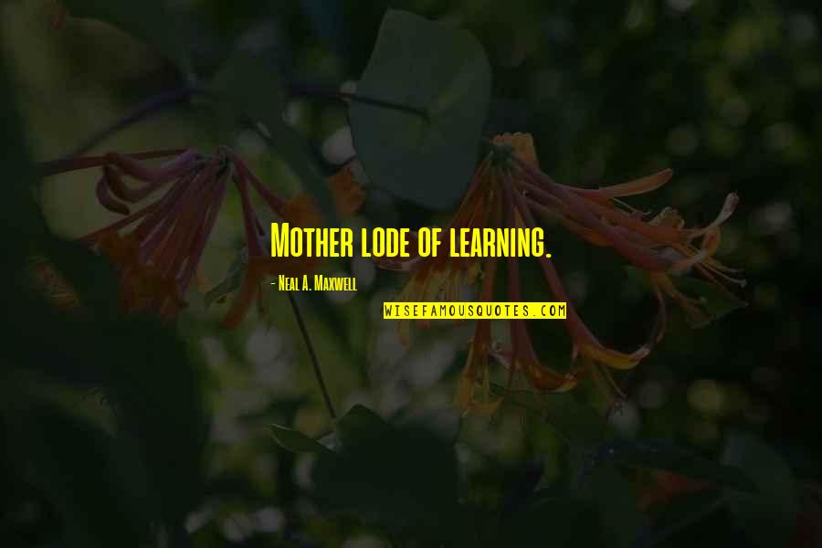 Wonderful Days Quotes By Neal A. Maxwell: Mother lode of learning.