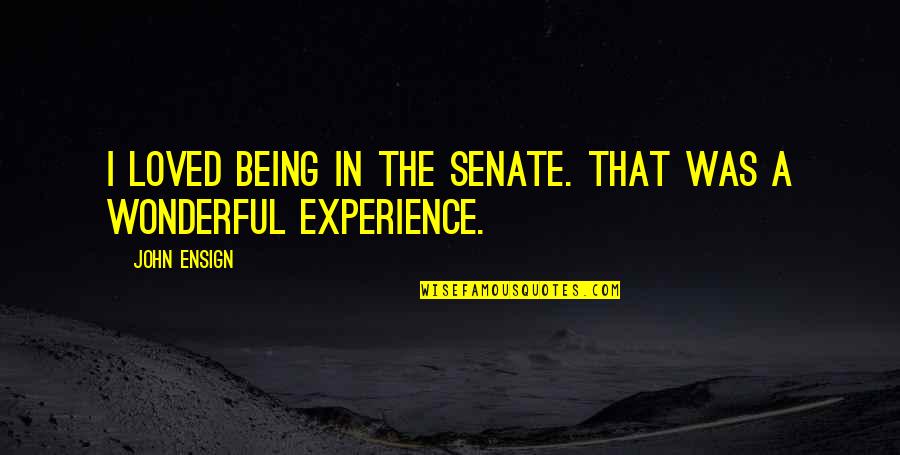 Wonderful Experience Quotes By John Ensign: I loved being in the Senate. That was