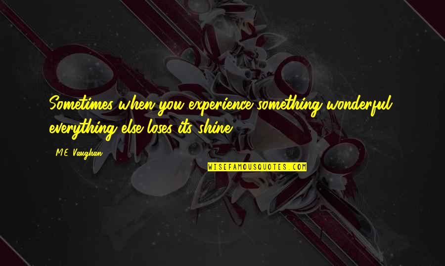 Wonderful Experience Quotes By M.E. Vaughan: Sometimes when you experience something wonderful, everything else