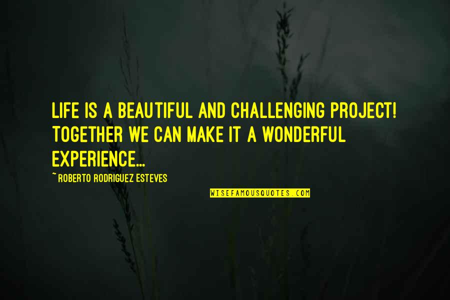 Wonderful Experience Quotes By Roberto Rodriguez Esteves: Life is a beautiful and challenging project! Together