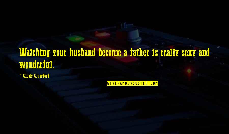 Wonderful Father And Husband Quotes By Cindy Crawford: Watching your husband become a father is really