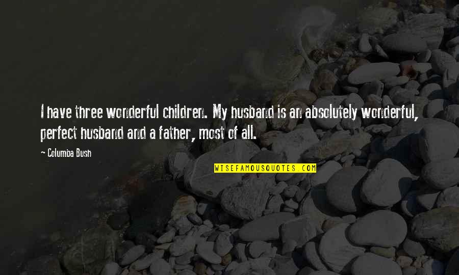 Wonderful Father And Husband Quotes By Columba Bush: I have three wonderful children. My husband is