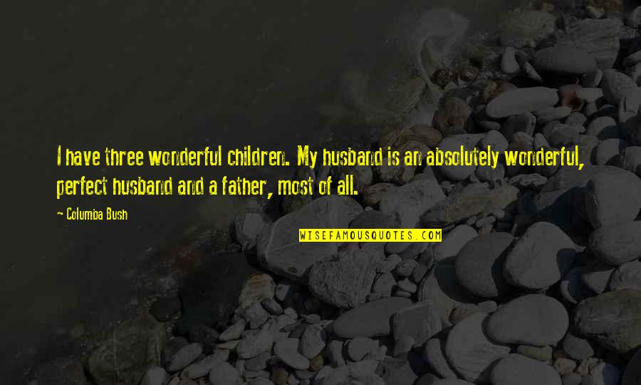 Wonderful Husband Quotes By Columba Bush: I have three wonderful children. My husband is
