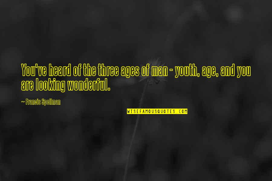 Wonderful Men Quotes By Francis Spellman: You've heard of the three ages of man Wonderful Men Quotes By Francis Spellman: You've heard of the three ages of man
