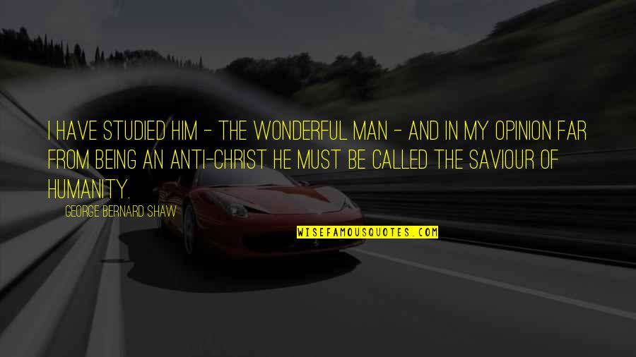 Wonderful Men Quotes By George Bernard Shaw: I have studied him - the wonderful man Wonderful Men Quotes By George Bernard Shaw: I have studied him - the wonderful man