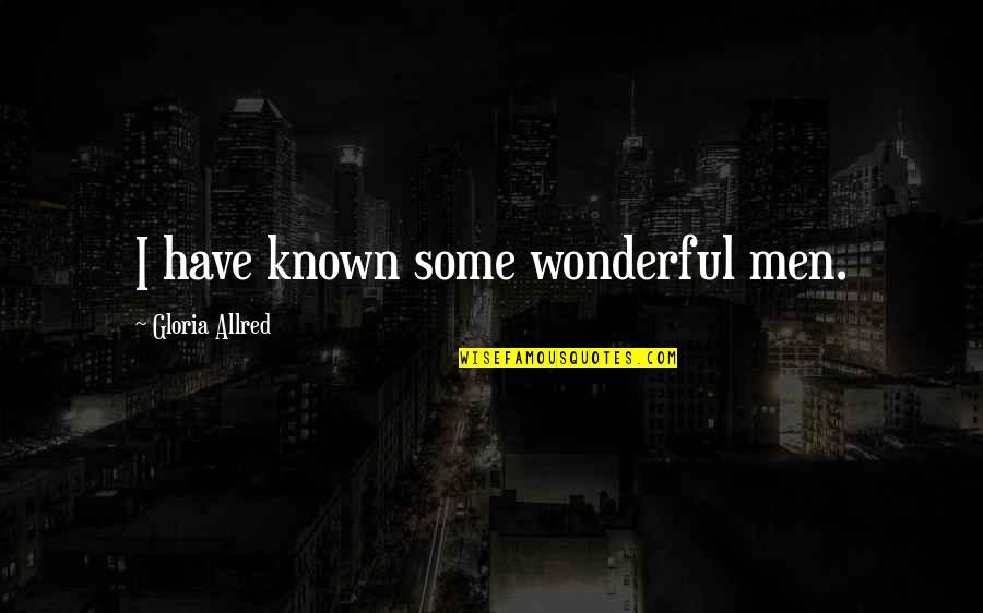 Wonderful Men Quotes By Gloria Allred: I have known some wonderful men. Wonderful Men Quotes By Gloria Allred: I have known some wonderful men.