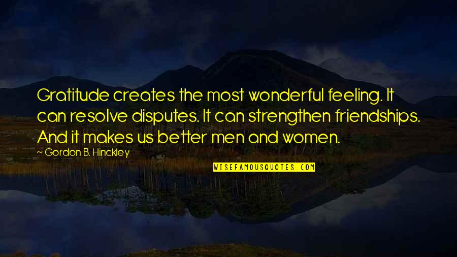 Wonderful Men Quotes By Gordon B. Hinckley: Gratitude creates the most wonderful feeling. It can Wonderful Men Quotes By Gordon B. Hinckley: Gratitude creates the most wonderful feeling. It can