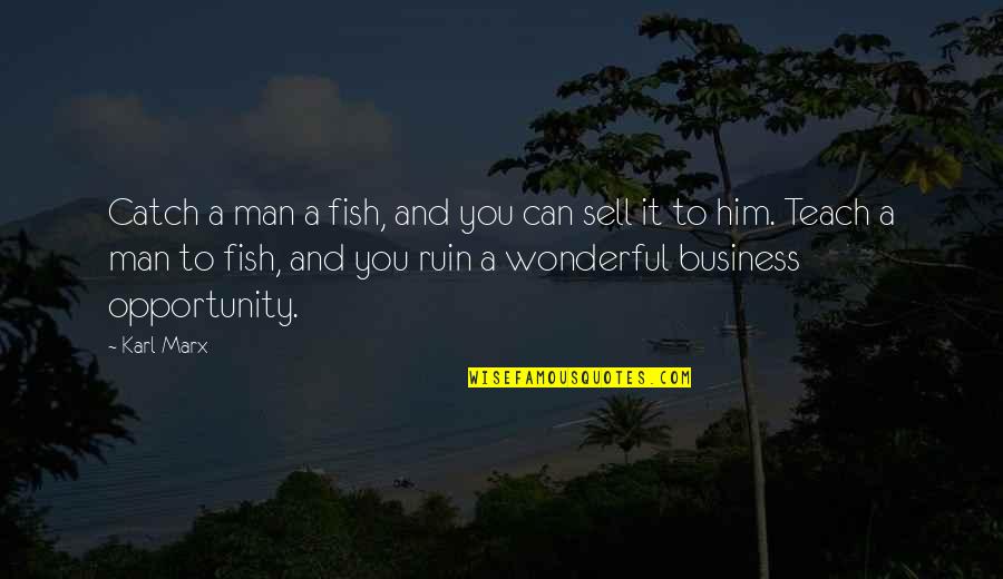 Wonderful Men Quotes By Karl Marx: Catch a man a fish, and you can Wonderful Men Quotes By Karl Marx: Catch a man a fish, and you can