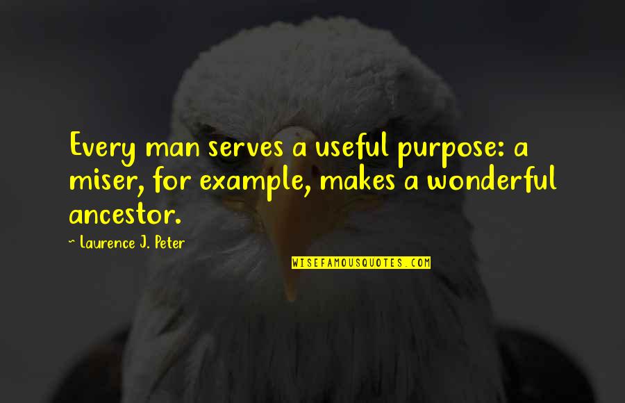 Wonderful Men Quotes By Laurence J. Peter: Every man serves a useful purpose: a miser, Wonderful Men Quotes By Laurence J. Peter: Every man serves a useful purpose: a miser,