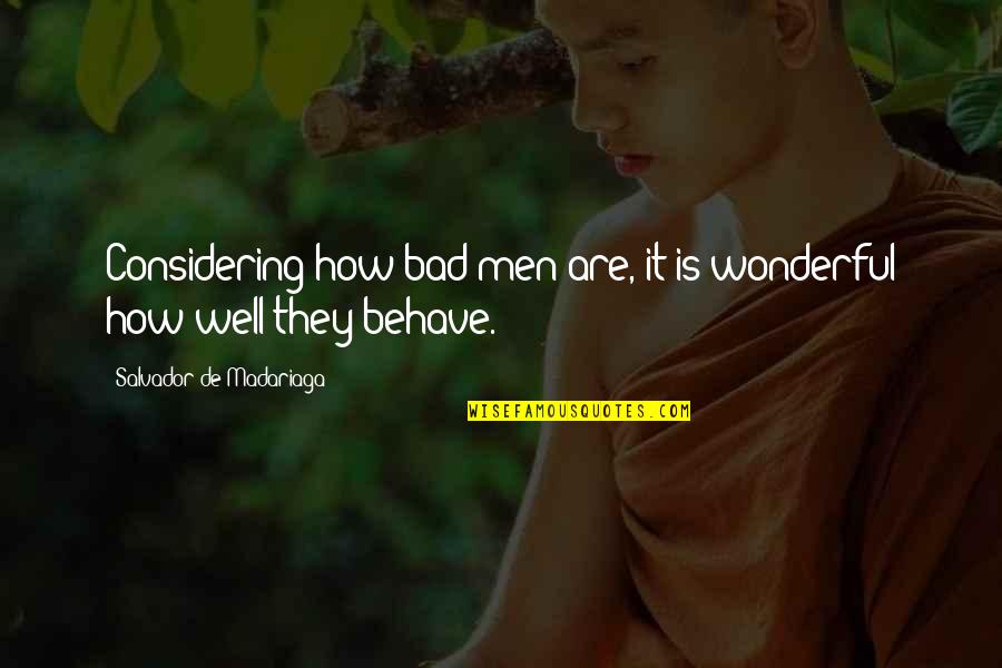Wonderful Men Quotes By Salvador De Madariaga: Considering how bad men are, it is wonderful Wonderful Men Quotes By Salvador De Madariaga: Considering how bad men are, it is wonderful
