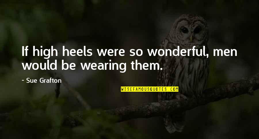 Wonderful Men Quotes By Sue Grafton: If high heels were so wonderful, men would