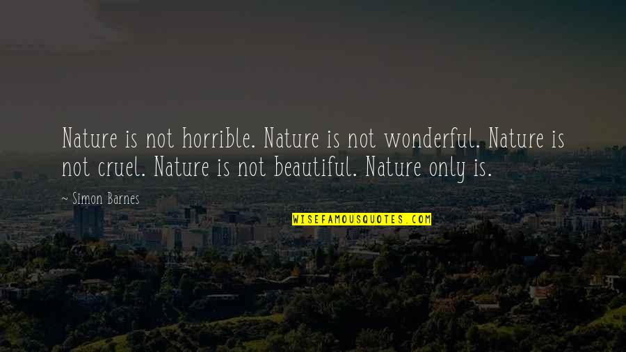 Wonderful Nature Quotes By Simon Barnes: Nature is not horrible. Nature is not wonderful.