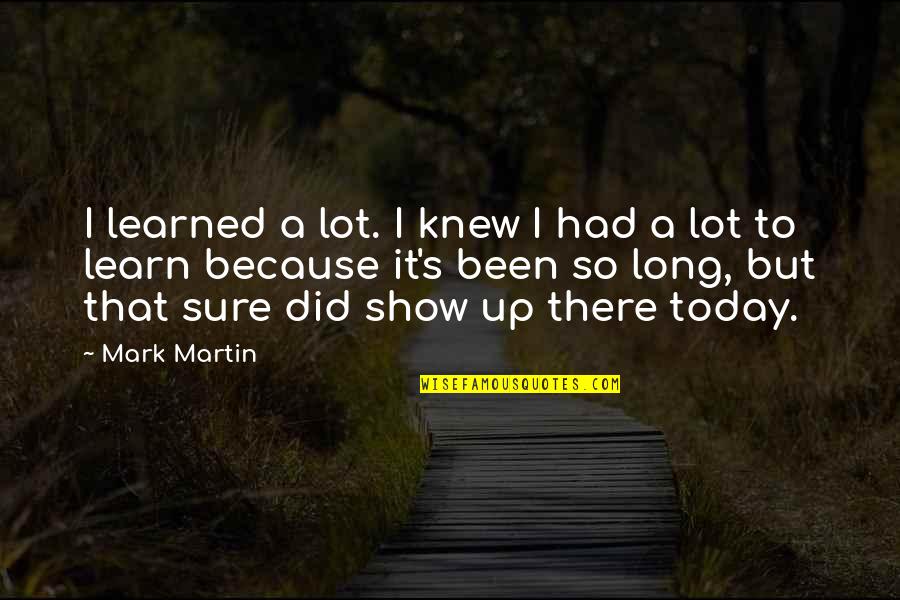 Wonderful Neighbors Quotes By Mark Martin: I learned a lot. I knew I had Wonderful Neighbors Quotes By Mark Martin: I learned a lot. I knew I had