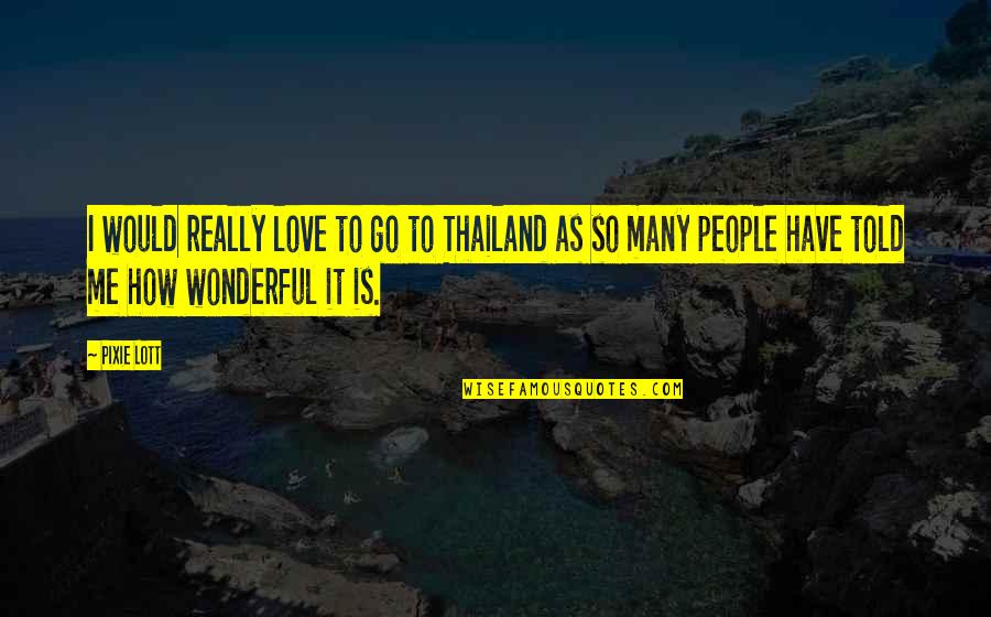Wonderful People Quotes By Pixie Lott: I would really love to go to Thailand