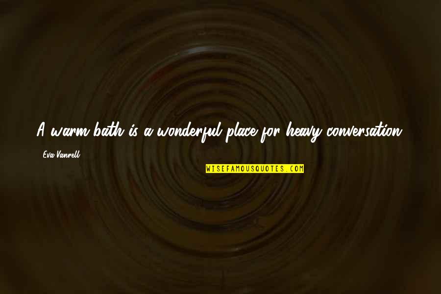 Wonderful Place Quotes By Eva Vanrell: A warm bath is a wonderful place for