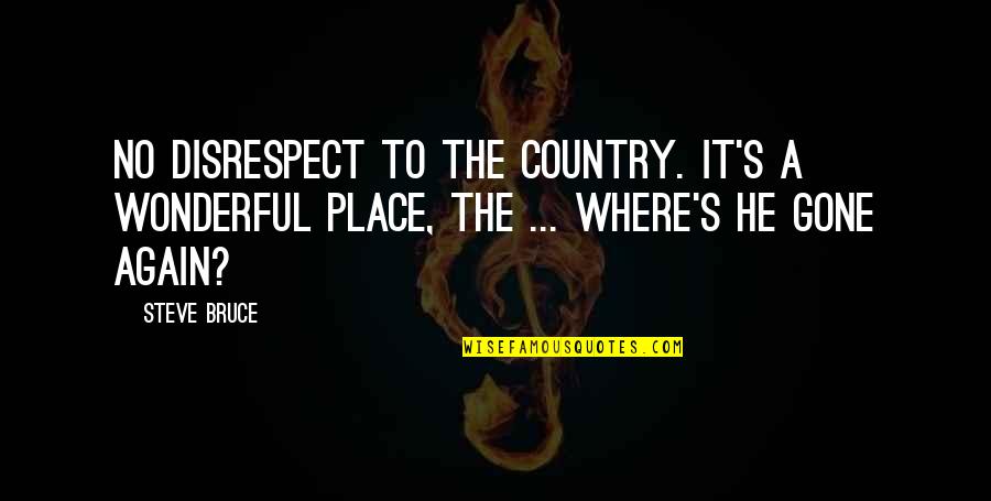 Wonderful Place Quotes By Steve Bruce: No disrespect to the country. It's a wonderful