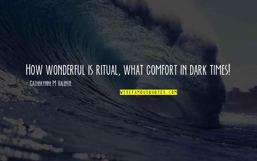 Wonderful Quotes By Catherynne M Valente: How wonderful is ritual, what comfort in dark