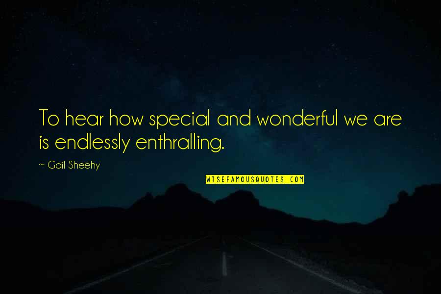 Wonderful Quotes By Gail Sheehy: To hear how special and wonderful we are
