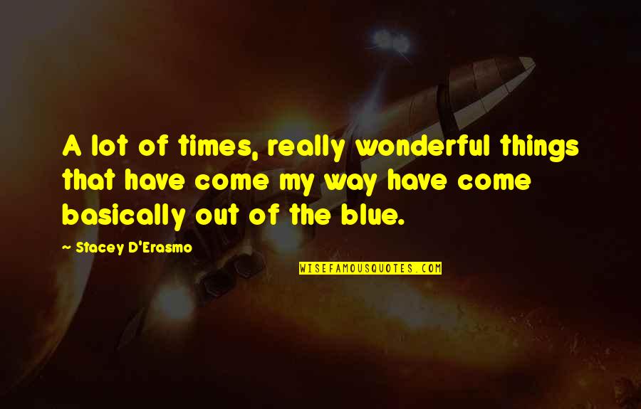 Wonderful Quotes By Stacey D'Erasmo: A lot of times, really wonderful things that