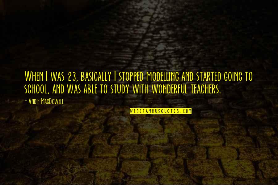 Wonderful Teacher Quotes By Andie MacDowell: When I was 23, basically I stopped modelling Wonderful Teacher Quotes By Andie MacDowell: When I was 23, basically I stopped modelling