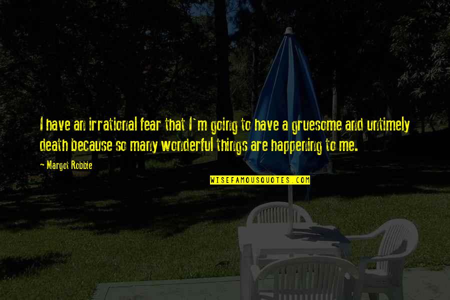 Wonderful Things Happening Quotes By Margot Robbie: I have an irrational fear that I'm going Wonderful Things Happening Quotes By Margot Robbie: I have an irrational fear that I'm going