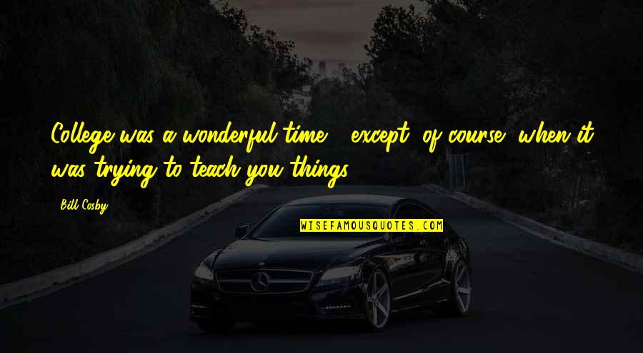 Wonderful Things Quotes By Bill Cosby: College was a wonderful time - except, of Wonderful Things Quotes By Bill Cosby: College was a wonderful time - except, of