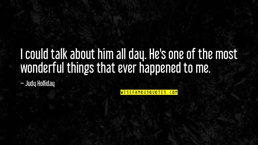 Wonderful Things Quotes By Judy Holliday: I could talk about him all day. He's Wonderful Things Quotes By Judy Holliday: I could talk about him all day. He's