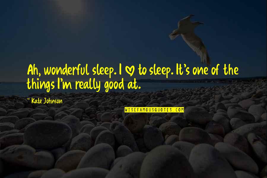 Wonderful Things Quotes By Kate Johnson: Ah, wonderful sleep. I love to sleep. It's