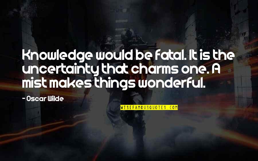 Wonderful Things Quotes By Oscar Wilde: Knowledge would be fatal. It is the uncertainty