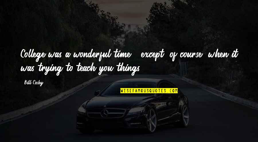 Wonderful Time With You Quotes By Bill Cosby: College was a wonderful time - except, of