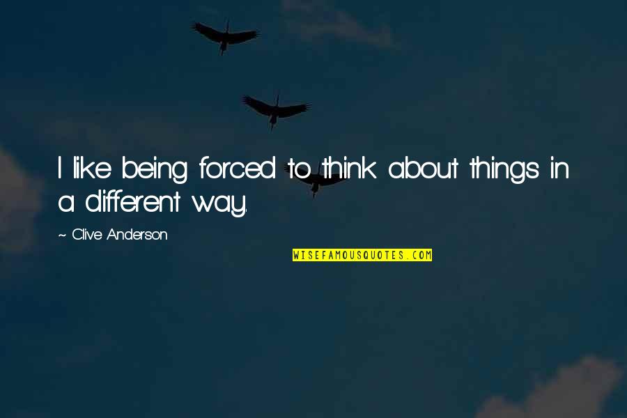 Wonderful Tonight Quotes By Clive Anderson: I like being forced to think about things