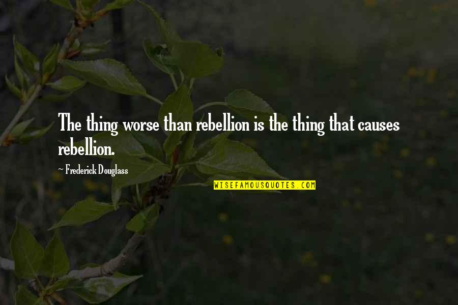 Wonderfully Made By God Quotes By Frederick Douglass: The thing worse than rebellion is the thing