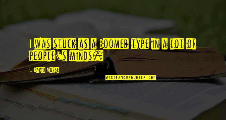 Wondering And Being Lost Quotes By David Morse: I was stuck as a Boomer type in Wondering And Being Lost Quotes By David Morse: I was stuck as a Boomer type in