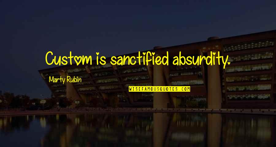 Wondering If It's Worth It Quotes By Marty Rubin: Custom is sanctified absurdity.