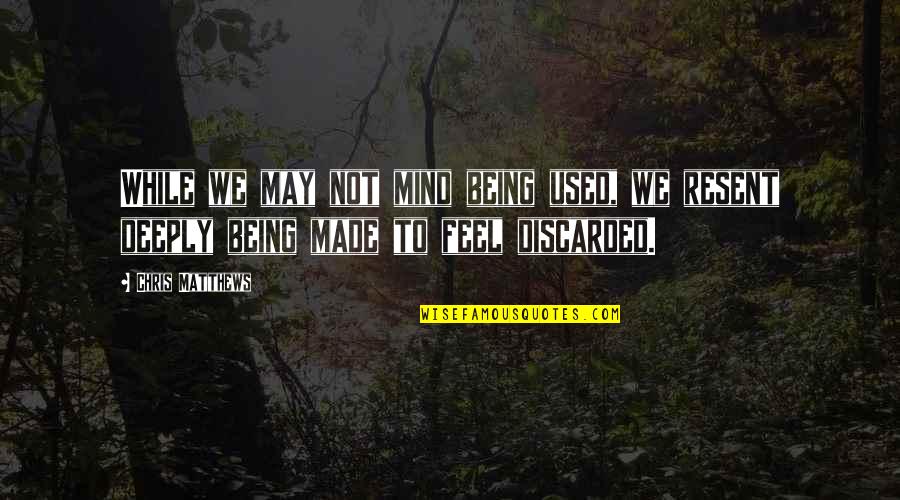 Wondering If You Made A Mistake Quotes By Chris Matthews: While we may not mind being used, we