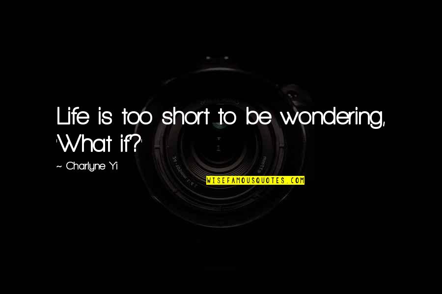 Wondering What If Quotes By Charlyne Yi: Life is too short to be wondering, 'What
