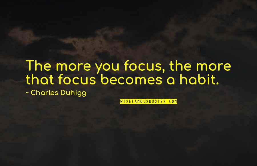 Wondering What Might Have Been Quotes By Charles Duhigg: The more you focus, the more that focus