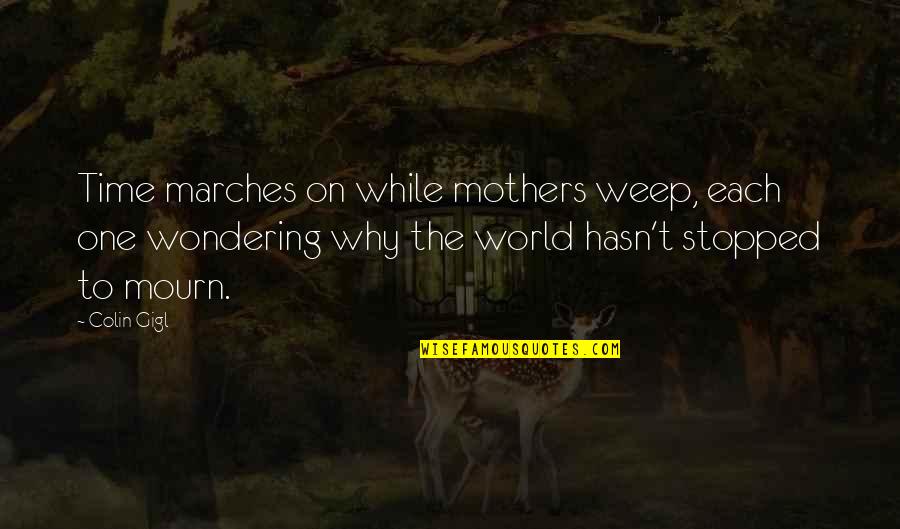 Wondering Why Quotes By Colin Gigl: Time marches on while mothers weep, each one