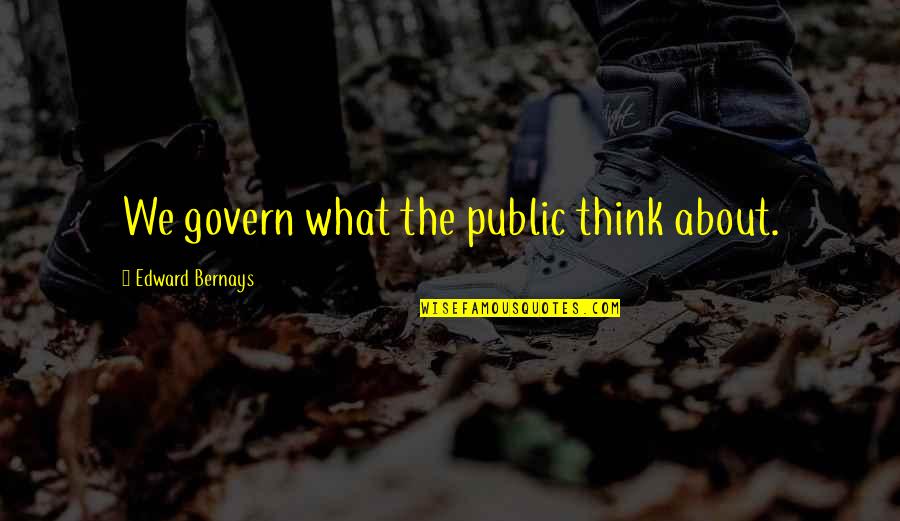 Wondering Why You Bother Quotes By Edward Bernays: We govern what the public think about.