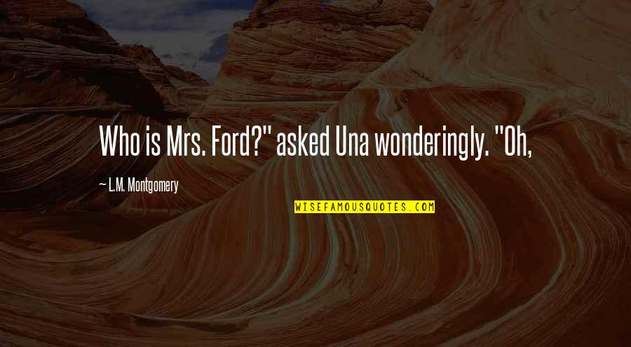 Wonderingly Quotes By L.M. Montgomery: Who is Mrs. Ford?" asked Una wonderingly. "Oh,