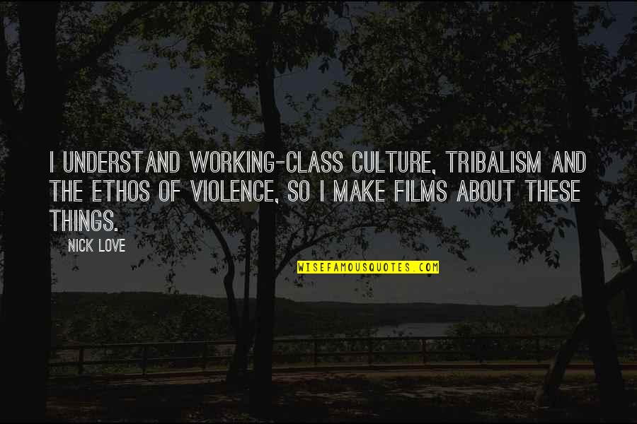 Wonderingly Quotes By Nick Love: I understand working-class culture, tribalism and the ethos