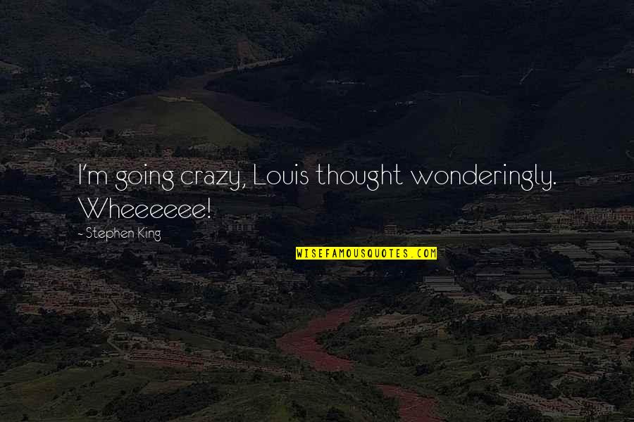 Wonderingly Quotes By Stephen King: I'm going crazy, Louis thought wonderingly. Wheeeeee!