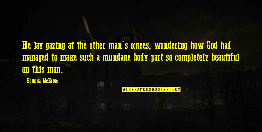 Wondering's Quotes By Belinda McBride: He lay gazing at the other man's knees, Wondering's Quotes By Belinda McBride: He lay gazing at the other man's knees,