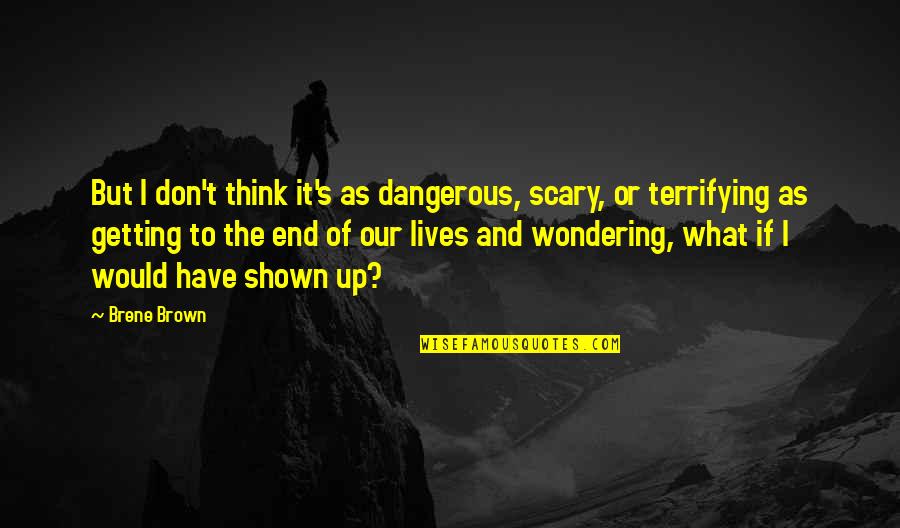 Wondering's Quotes By Brene Brown: But I don't think it's as dangerous, scary, Wondering's Quotes By Brene Brown: But I don't think it's as dangerous, scary,