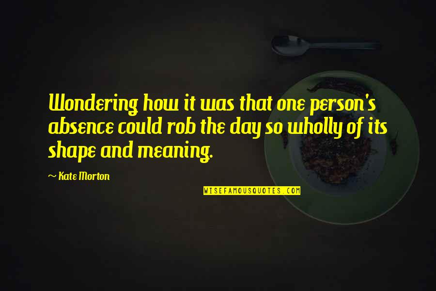 Wondering's Quotes By Kate Morton: Wondering how it was that one person's absence Wondering's Quotes By Kate Morton: Wondering how it was that one person's absence