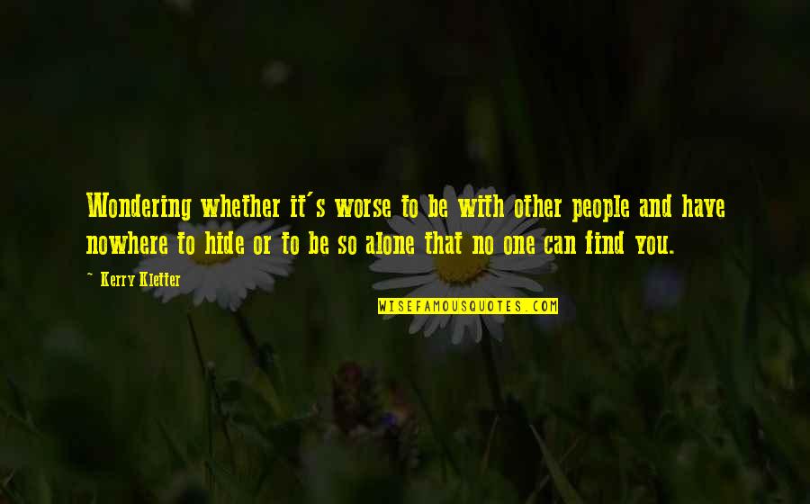 Wondering's Quotes By Kerry Kletter: Wondering whether it's worse to be with other Wondering's Quotes By Kerry Kletter: Wondering whether it's worse to be with other