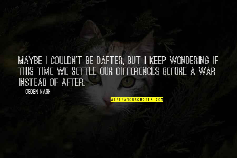 Wondering's Quotes By Ogden Nash: Maybe I couldn't be dafter, But I keep Wondering's Quotes By Ogden Nash: Maybe I couldn't be dafter, But I keep
