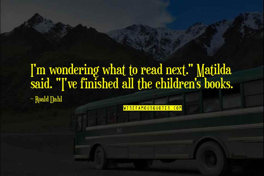 Wondering's Quotes By Roald Dahl: I'm wondering what to read next." Matilda said. Wondering's Quotes By Roald Dahl: I'm wondering what to read next." Matilda said.