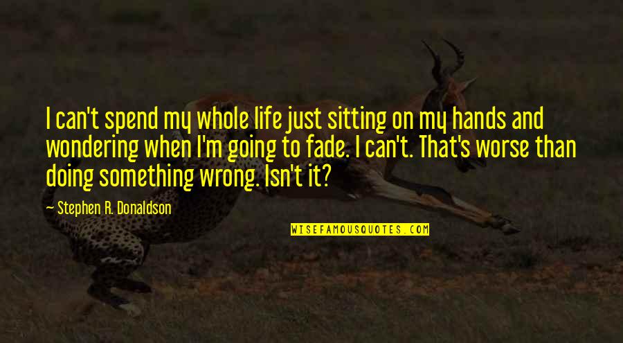 Wondering's Quotes By Stephen R. Donaldson: I can't spend my whole life just sitting Wondering's Quotes By Stephen R. Donaldson: I can't spend my whole life just sitting