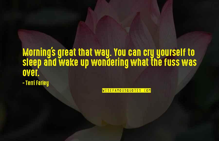 Wondering's Quotes By Terri Farley: Morning's great that way. You can cry yourself Wondering's Quotes By Terri Farley: Morning's great that way. You can cry yourself